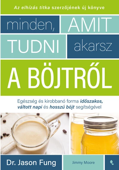 Minden, amit tudni akarsz a böjtről - Egészség és kirobbanó forma időszakos, váltott napi, hosszú böjt segítségével Dr. Jason Fung, Jimmy Moore, konyvaruhaz.eu, 