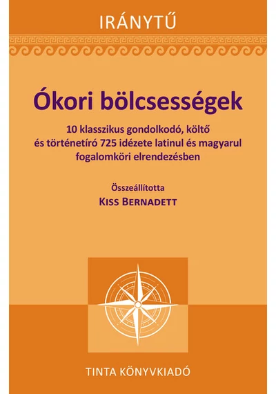 Ókori bölcsességek - 10 klasszikus gondolkodó, költő és történetíró 725 idézete latinul - Iránytű Kiss Bernadett (szerkesztő), konyvaruhaz.eu, sikerkönyvek, 
