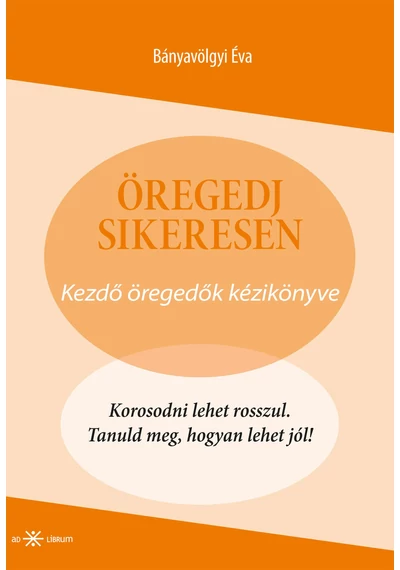 Öregedj sikeresen! Kezdő öregedők kézikönyve  Bányavölgyi Éva, konyvaruhaz.eu, 