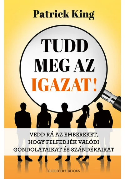 Tudd meg az igazat! - Vedd rá az embereket, hogy felfedjék valódi gondolataikat és szándékaikat Patrick King, konyvaruhaz.eu, 