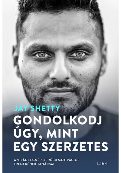 Gondolkodj úgy, mint egy szerzetes - A világ legnépszerűbb motivációs trénerének tanácsai (4. kiadás) Jay Shetty
