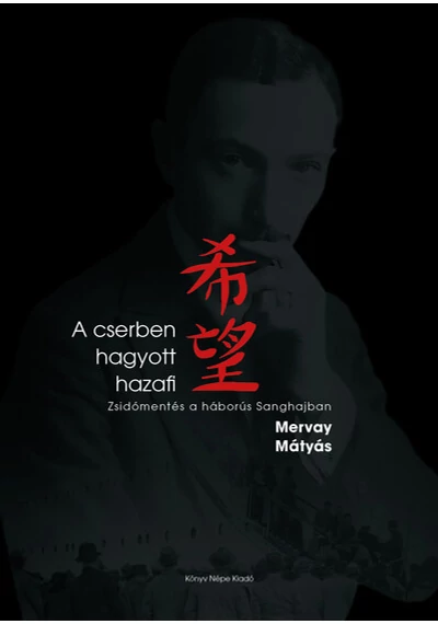A cserben hagyott hazafi - Zsidómentés a háborús Sanghajban Mervay Mátyás, topbook, konyvaruhaz.eu, 