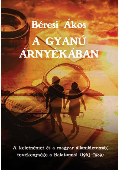 A gyanú árnyékában. - A keletnémet és a magyar állambiztonság tevékenysége a Balatonnál (1963–1989) Béresi Ákos, topbook, konyvaruhaz.eu, 