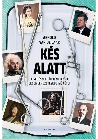 Kés alatt - A sebészet történetének legemlékezetesebb műtétei (új kiadás) Arnold van de Laar, topbook, konyvaruhaz.eu, 