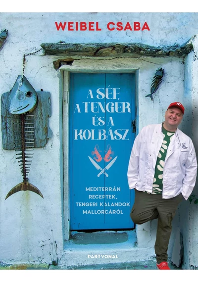 A Séf, a Tenger és a Kolbász - Mediterrán receptek, tengeri kalandok Mallorcáról - Weibel Csaba, topbook, konyvaruhaz.eu, 