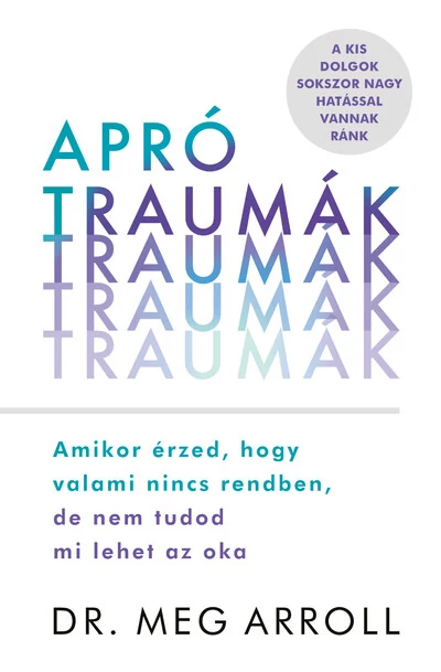 Apró traumák - Amikor érzed, hogy valami nincs rendben, de nem tudod mi lehet az oka Dr. Meg Arroll