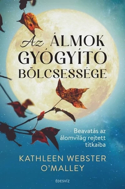 Az álmok gyógyító bölcsessége Beavatás az álomvilág rejtett titkaiba Kathleen Webster O`Malley
