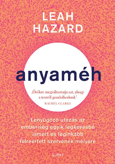 Anyaméh - Lenyűgöző utazás az emberiség legkevésbé ismert és leginkább félreértett szervének mélyére - Leah Hazard