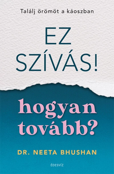 Ez szívás - hogyan tovább? Találj örömöt a káoszban Dr. Neeta Bhushan