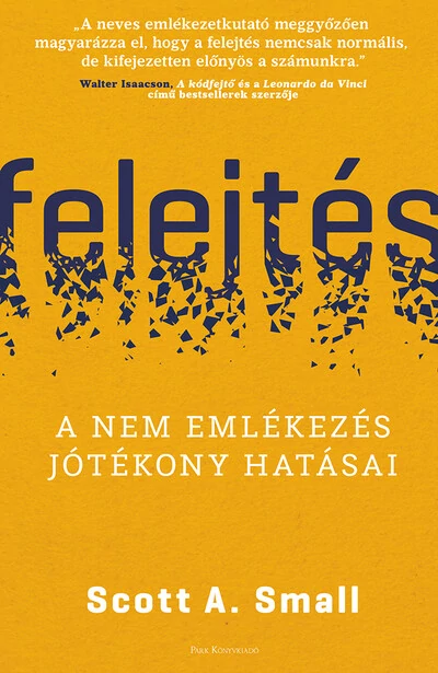 Felejtés - A nem emlékezés jótékony hatásai Scott A. Small