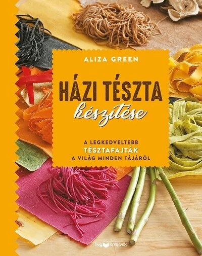 Házi tészta készítése A legkedveltebb tésztafajták a világ minden tájáról Aliza Green