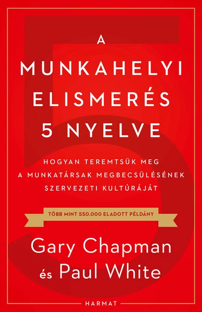 A munkahelyi elismerés 5 nyelve - Hogyan teremtsük meg a munkatársak megbecsülésének szervezeti kultúráját Gary Chapman, Paul White