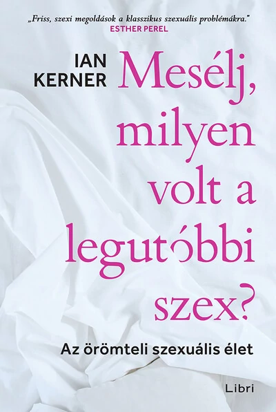 Mesélj, milyen volt a legutóbbi szex? - Az örömteli szexuális élet - Ian Kerner