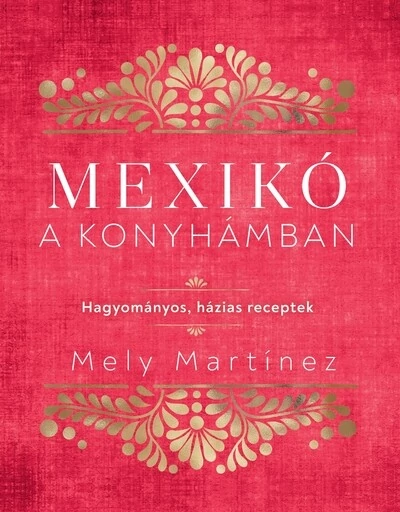 Mexikó a konyhámban Hagyományos, házias receptek Mely Martínez