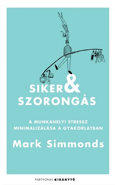Siker és szorongás A munkahelyi stressz minimalizálása a gyakorlatban Mark Simmonds