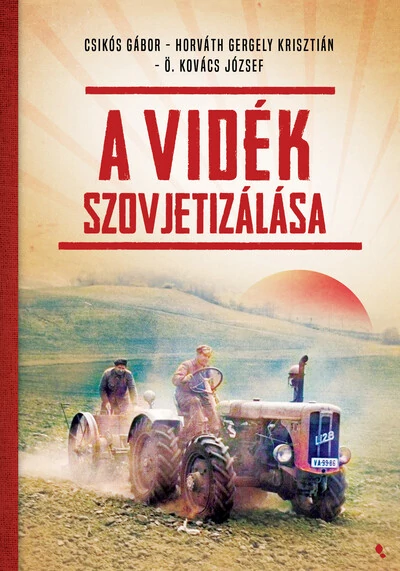 A vidék szovjetizálása - Modern magyar történelem Csikós Gábor, Horváth Geregyely Krisztián, Ö. Kovács József (Szerk)