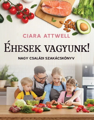 Éhesek vagyunk! - Nagy családi szakácskönyv Ciara Attwell