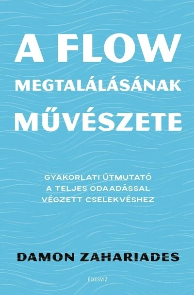 A flow megtalálásának művészete - Gyakorlati útmutató a teljes odaadással végzett cselekvéshez Damon Zahariades