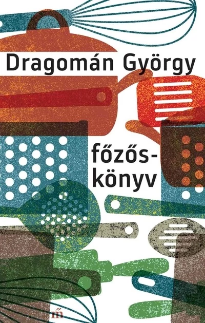 Főzőskönyv - Írások főzésről és evésről DRAGOMÁN GYÖRGY