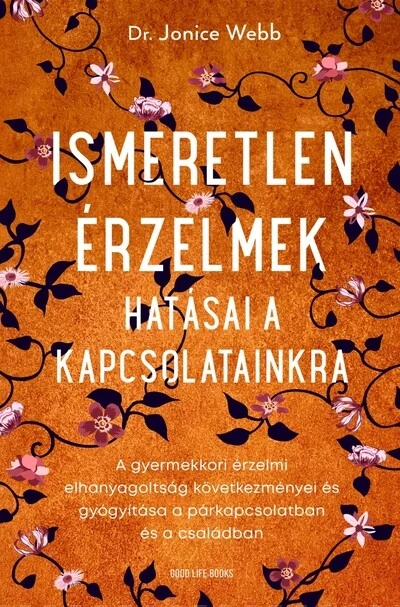 Ismeretlen érzelmek hatásai a kapcsolatainkra - A gyermekkori érzelmi elhanyagoltság következményei és gyógyítása a párkapcsolatban és a családban Dr. Jonice Webb