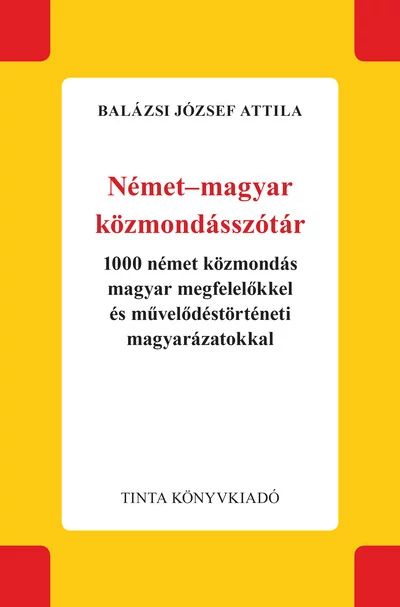 Német-magyar közmondásszótár - 1000 német közmondás magyar megfelelőkkel és művelődéstörténeti magyarázatokkal Balázsi József Attila