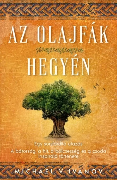 Az olajfák hegyén - Egy sorsfordító utazás - A bátorság, a hit, a bölcsesség és a csoda inspiráló története Michael V. Ivanov