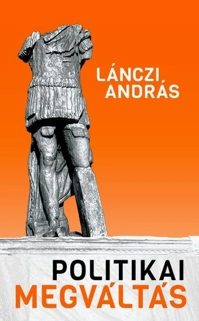 Politikai megváltás - Lehetséges-e racionális politika? Lánczi András