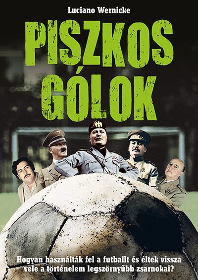Piszkos gólok - Hogyan használták fel a futballt és éltek vissza vele a történelem legszörnyűbb zsarnokai? Luciano Wernicke