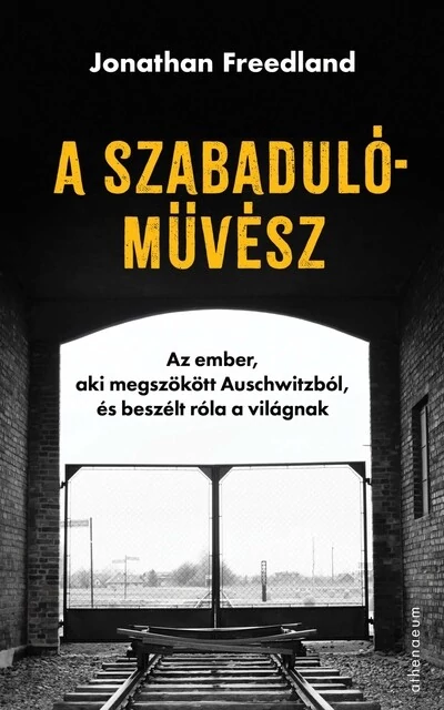 A szabadulóművész - Az ember, aki megszökött Auschwitzból, és beszélt róla a világnak Jonathan Freedland
