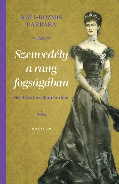 Szenvedély a rang fogságában - Sisi baráti-családi körben Káli-Rozmis Barbara