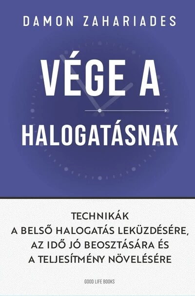 Vége a halogatásnak - Technikák a belső halogatás leküzdésére, az idő jó beosztására és a teljesítmény növelésére Damon Zahariades