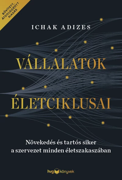 Vállalatok életciklusai - Növekedés és tartós siker a szervezet minden életszakaszában – bővített, átdolgozott kiadás Ichak Adizes