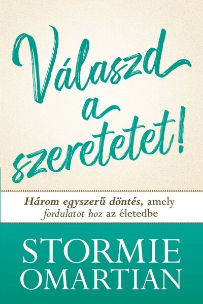 Válaszd a szeretetet! - Három egyszerű döntés, amely fordulatot hoz az életedbe Stormie Omartian