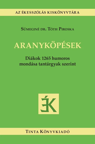 Aranyköpések - Diákok 1265 humoros mondása tantárgyak szerint Sümeginé Dr. Tóth Piroska