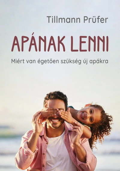 Apának lenni - Miért van égetően szükség új apákra Tillmann Prüfer