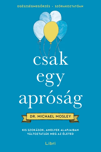 Csak egy apróság - Kis szokások, amelyek alapjaiban változtatják meg az életed Dr. Michael Mosley