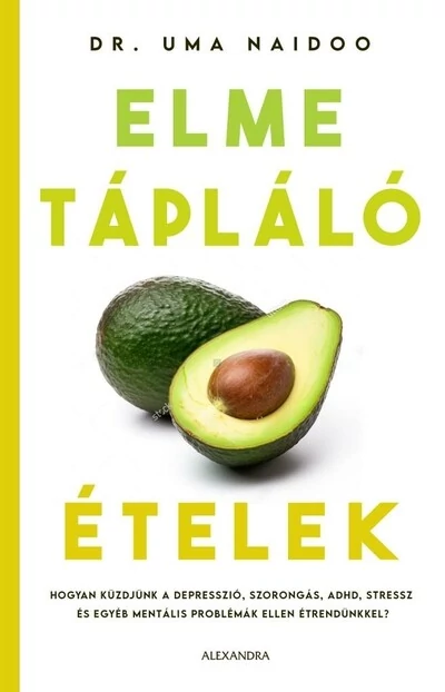 Elmetápláló ételek - Hogyan küzdjünk a depresszió, szorongás, ADHD, stressz és egyéb mentális problémák ellen étrendünkkel? Dr. Uma Naidoo