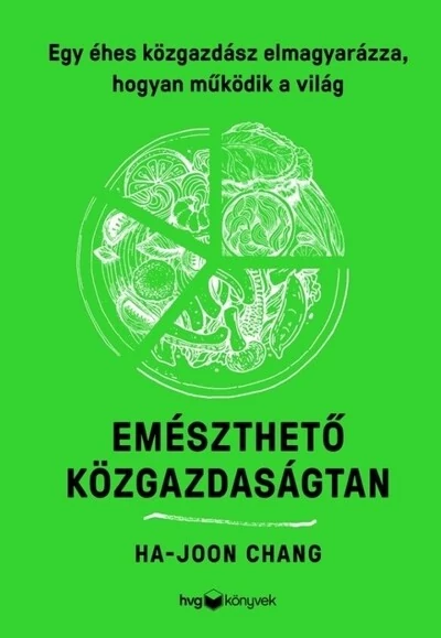 Emészthető közgazdaságtan - Egy éhes közgazdász magyarázata a világ működéséről Ha-Joon Chang