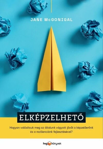 Elképzelhető - Hogyan valósítsuk meg az általunk vágyott jövőt a képzelőerőnk és a rezilienciánk fejlesztésével? Jane McGonigal