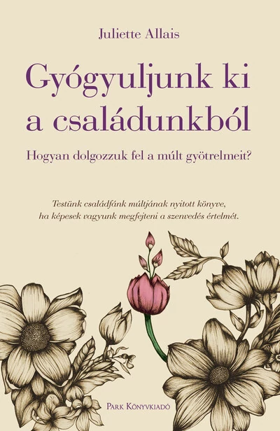 Gyógyuljunk ki a családunkból - Hogyan dolgozzuk fel a múlt gyötrelmeit? Juliette Allais