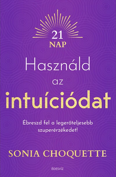 Használd az intuíciódat - Ébreszd fel a legerőteljesebb szuperérzékedet! Sonia Choquette