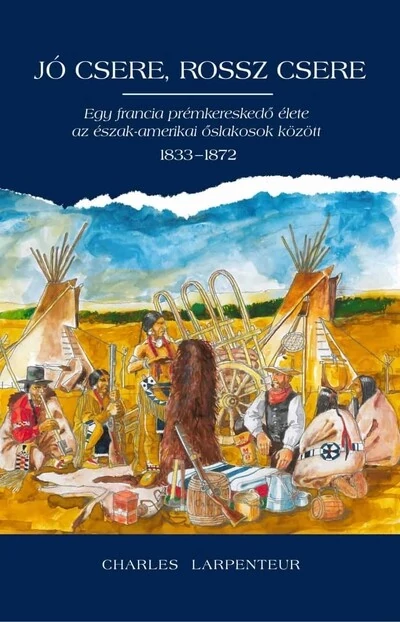 Jó csere, rossz csere - Egy francia prémkereskedő élete az észak-amerikai őslakosok között 1833-1872 Charles Lapenteur