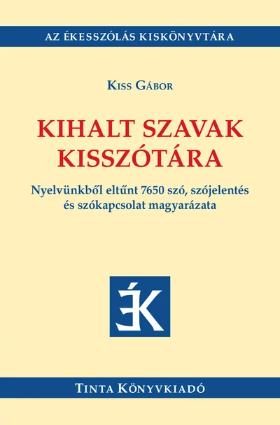 Kihalt szavak kisszótára - Nyelvünkből eltűnt 7650 szó, szójelentés és szókapcsolat magyarázata Kiss Gábor