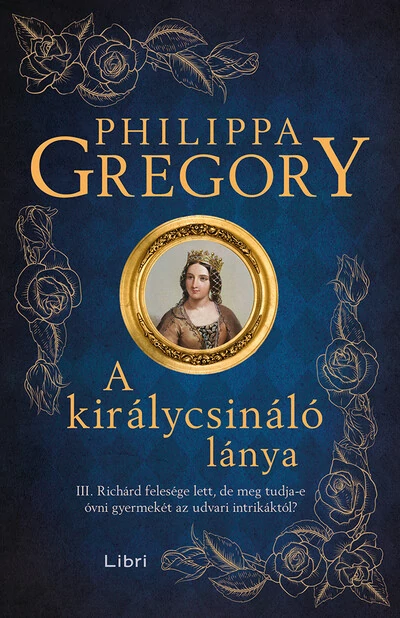 A királycsináló lánya - III. Richárd felesége lett, de meg tudja-e óvni gyermekét az udvari intrikáktól? (új kiadás) Philippa Gregory