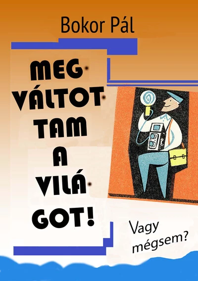 Megváltottam a világot! - Vagy mégsem? Bokor Pál