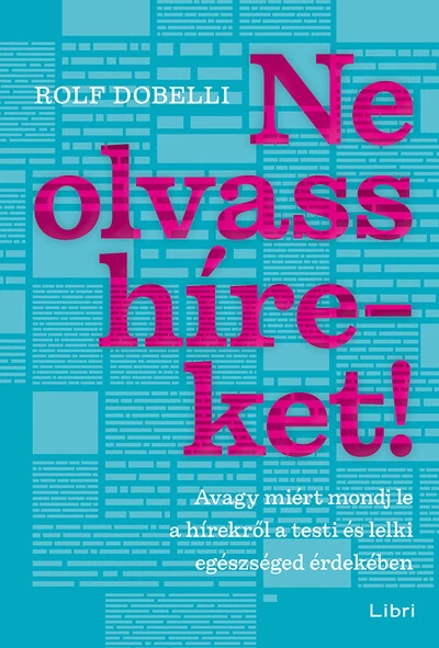 Ne olvass híreket! - Avagy miért mondj le a hírekről a testi és lelki egészséged érdekében Rolf Dobelli
