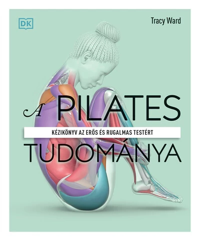 A pilates tudománya - Kézikönyv az erős és rugalmas testért Tracy Ward