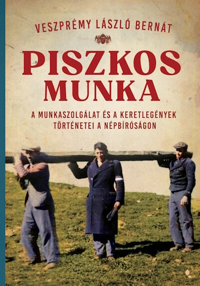 Piszkos munka - A munkaszolgálat és a keretlegények történetei a népbíróságon - Modern magyar történelem Veszprémy László Bernát