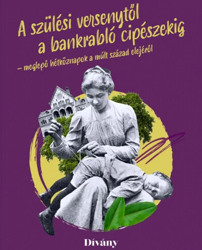 Szülési versenytől a bankrabló cipészekig - meglepő hétköznapok a múlt század elejéről Bálint Lilla, Buri Zsófia, Clerget-Tasi Barbara, Fenyvesi Zsófia, Kálmán Szonja, Rudolf Dániel