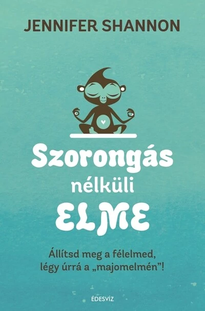 Szorongás nélküli elme - Állítsd meg a félelmed, légy úrrá a 